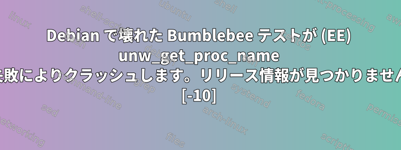 Debian で壊れた Bumblebee テストが (EE) unw_get_proc_name の失敗によりクラッシュします。リリース情報が見つかりません。 [-10]