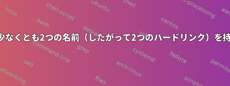 各ファイルは実際には少なくとも2つの名前（したがって2つのハードリンク）を持つことができますか？