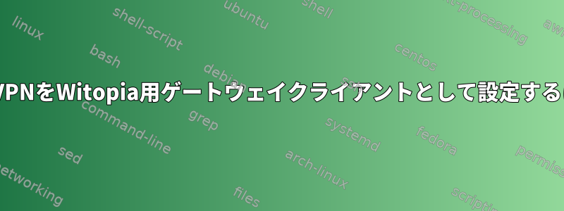 OpenVPNをWitopia用ゲートウェイクライアントとして設定するには？