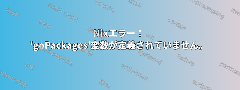 Nixエラー： 'goPackages'変数が定義されていません。