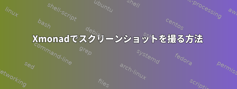 Xmonadでスクリーンショットを撮る方法