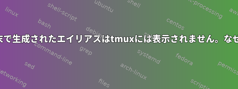 端末で生成されたエイリアスはtmuxには表示されません。なぜ？