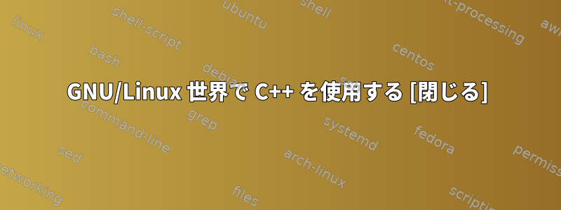 GNU/Linux 世界で C++ を使用する [閉じる]