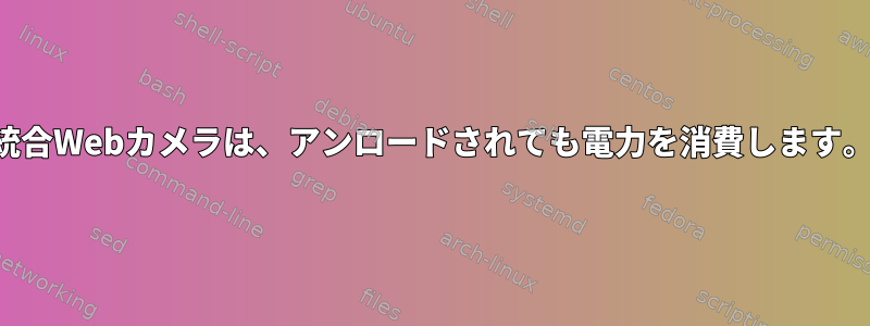 統合Webカメラは、アンロードされても電力を消費します。