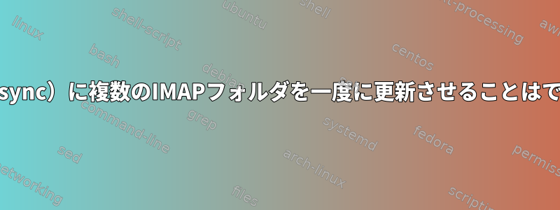 mbsync（isync）に複数のIMAPフォルダを一度に更新させることはできますか？