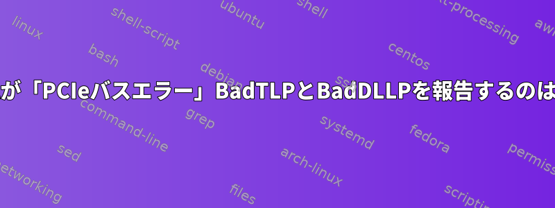 ジャーナルctlが「PCIeバスエラー」BadTLPとBadDLLPを報告するのはなぜですか？