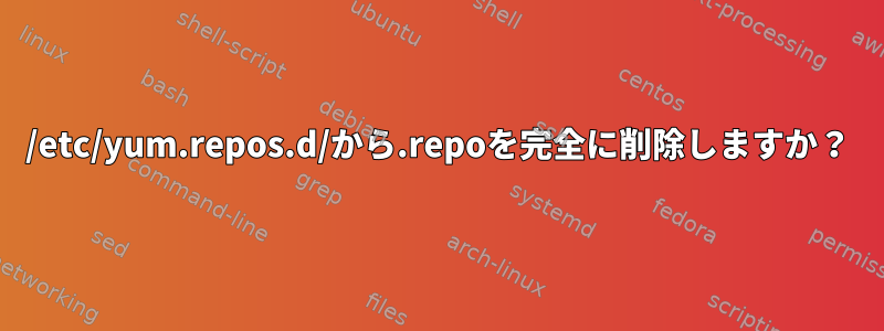 /etc/yum.repos.d/から.repoを完全に削除しますか？