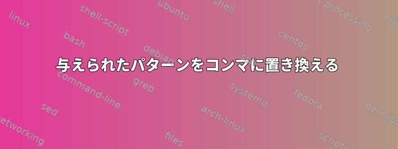 与えられたパターンをコンマに置き換える