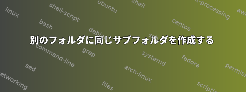 別のフォルダに同じサブフォルダを作成する