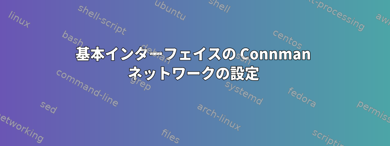 基本インターフェイスの Connman ネットワークの設定