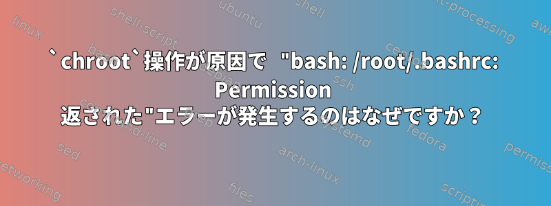 `chroot`操作が原因で "bash: /root/.bashrc: Permission 返された"エラーが発生するのはなぜですか？