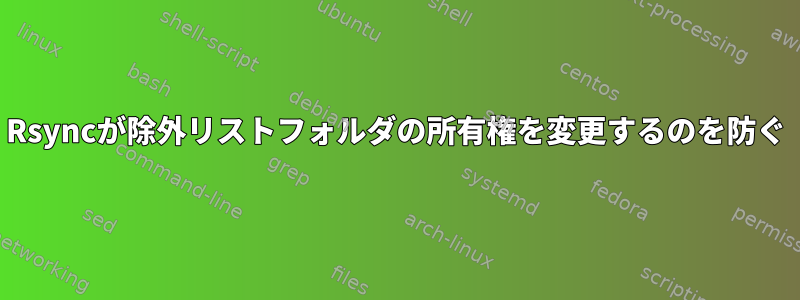 Rsyncが除外リストフォルダの所有権を変更するのを防ぐ