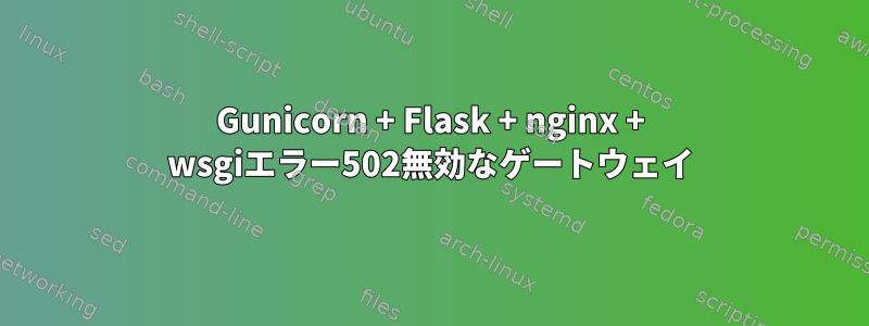 Gunicorn + Flask + nginx + wsgiエラー502無効なゲートウェイ