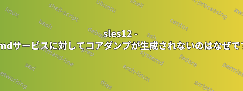 sles12 - systemdサービスに対してコアダンプが生成されないのはなぜですか？