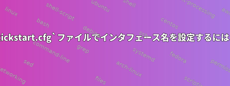 `kickstart.cfg`ファイルでインタフェース名を設定するには？