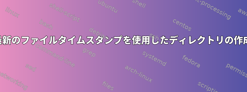 最新のファイルタイムスタンプを使用したディレクトリの作成