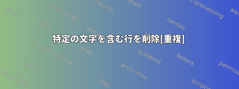 特定の文字を含む行を削除[重複]