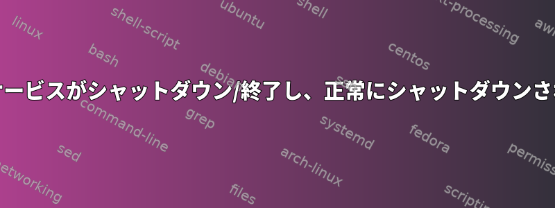 systemdで実行されているサービスがシャットダウン/終了し、正常にシャットダウンされたことを確認する方法は？