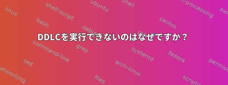 DDLCを実行できないのはなぜですか？