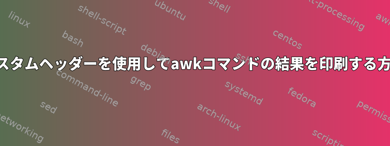 カスタムヘッダーを使用してawkコマンドの結果を印刷する方法