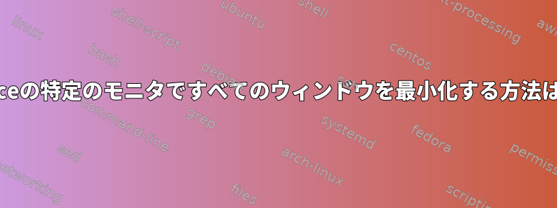 XFceの特定のモニタですべてのウィンドウを最小化する方法は？