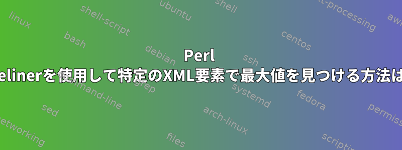 Perl onelinerを使用して特定のXML要素で最大値を見つける方法は？