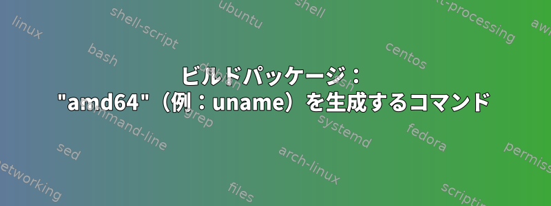 ビルドパッケージ： "amd64"（例：uname）を生成するコマンド