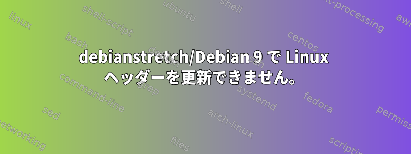 debianstretch/Debian 9 で Linux ヘッダーを更新できません。