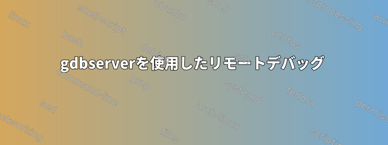 gdbserverを使用したリモートデバッグ