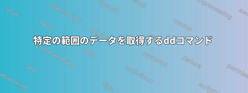 特定の範囲のデータを取得するddコマンド