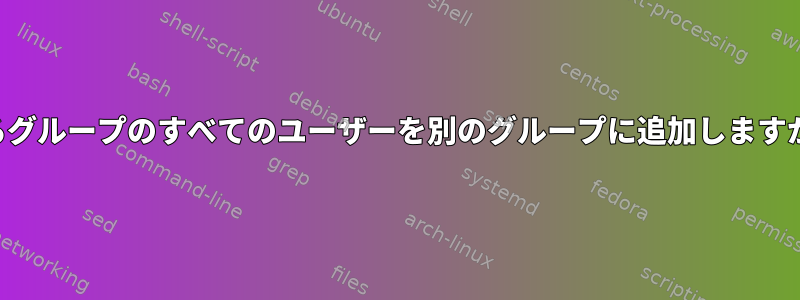 あるグループのすべてのユーザーを別のグループに追加しますか？