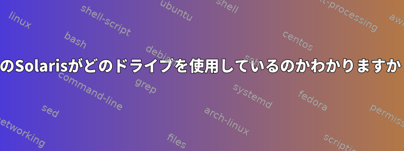 私のSolarisがどのドライブを使用しているのかわかりますか？