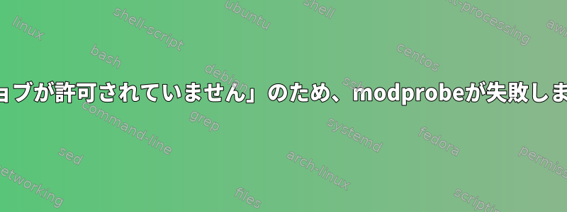 「ジョブが許可されていません」のため、modprobeが失敗します。