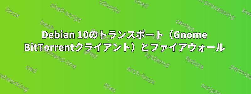 Debian 10のトランスポート（Gnome BitTorrentクライアント）とファイアウォール