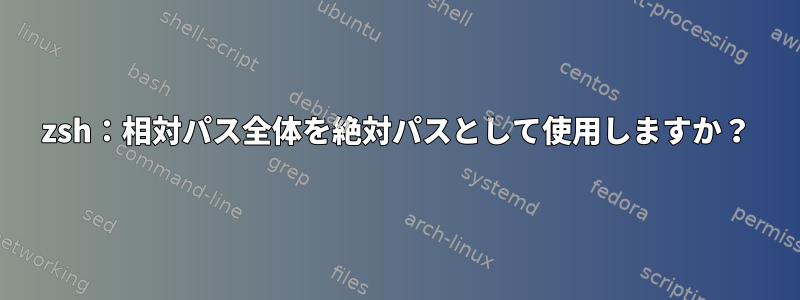 zsh：相対パス全体を絶対パスとして使用しますか？