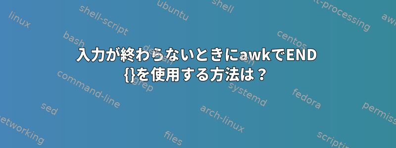 入力が終わらないときにawkでEND {}を使用する方法は？