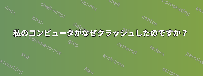 私のコンピュータがなぜクラッシュしたのですか？