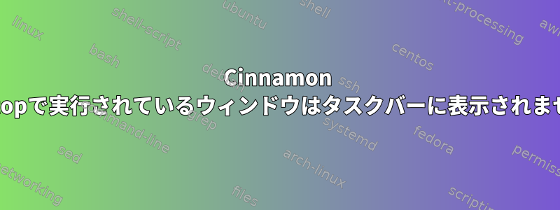 Cinnamon Desktopで実行されているウィンドウはタスクバーに表示されません。