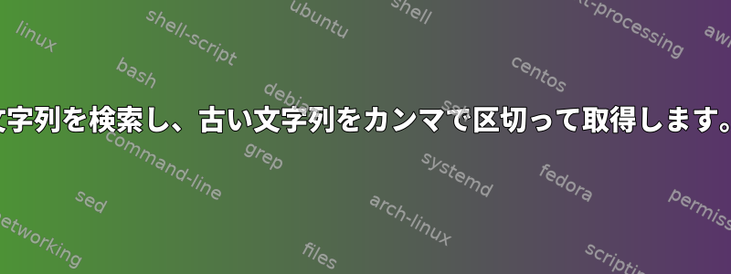 文字列を検索し、古い文字列をカンマで区切って取得します。