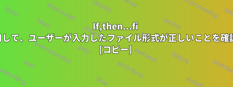 If,then...fi コマンドを使用して、ユーザーが入力したファイル形式が正しいことを確認する方法は？ [コピー]