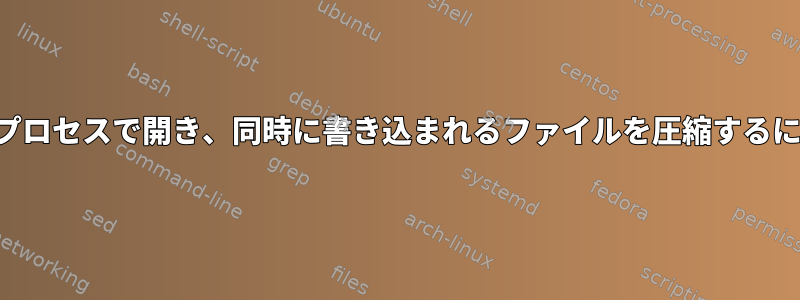 別のプロセスで開き、同時に書き込まれるファイルを圧縮するには？