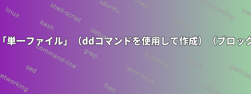 「dd」コマンドを使用して「単一ファイル」（ddコマンドを使用して作成）（ブロック単位）をコピーするには？