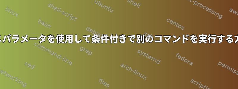 同じパラメータを使用して条件付きで別のコマンドを実行する方法