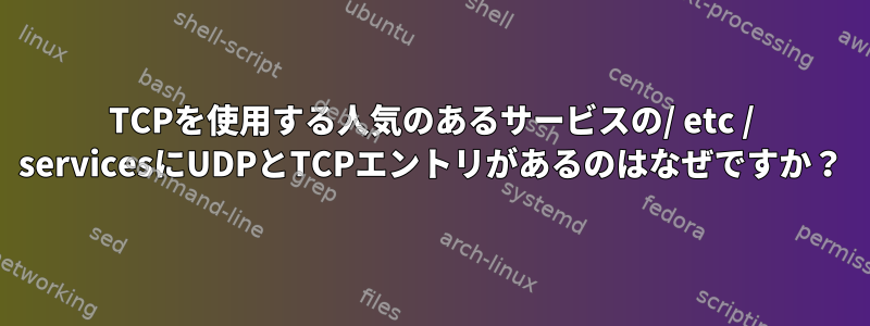 TCPを使用する人気のあるサービスの/ etc / servicesにUDPとTCPエントリがあるのはなぜですか？