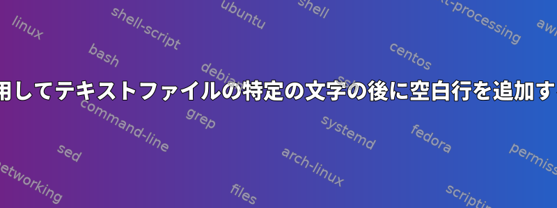 sedを使用してテキストファイルの特定の文字の後に空白行を追加するには？