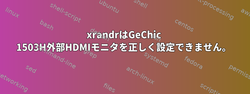 xrandrはGeChic 1503H外部HDMIモニタを正しく設定できません。