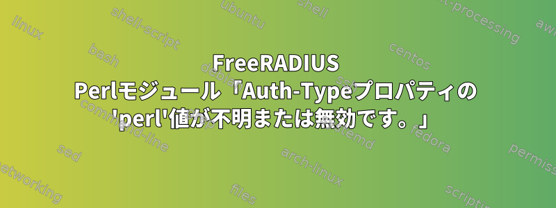 FreeRADIUS Perlモジュール「Auth-Typeプロパティの 'perl'値が不明または無効です。」