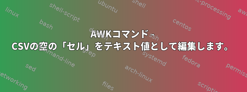 AWKコマンド - CSVの空の「セル」をテキスト値として編集します。