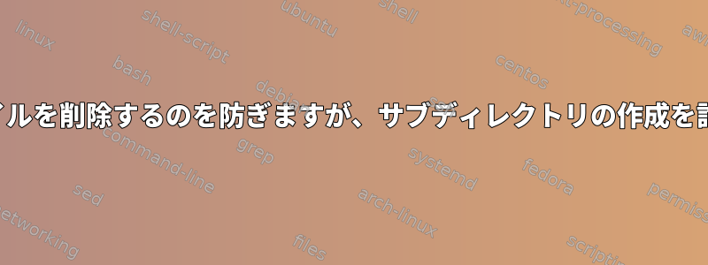 ユーザーがファイルを削除するのを防ぎますが、サブディレクトリの作成を許可する方法は？