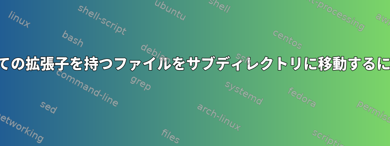 すべての拡張子を持つファイルをサブディレクトリに移動するには？